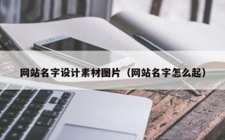 阿拉善盟网站名字设计素材图片（网站名字怎么起）